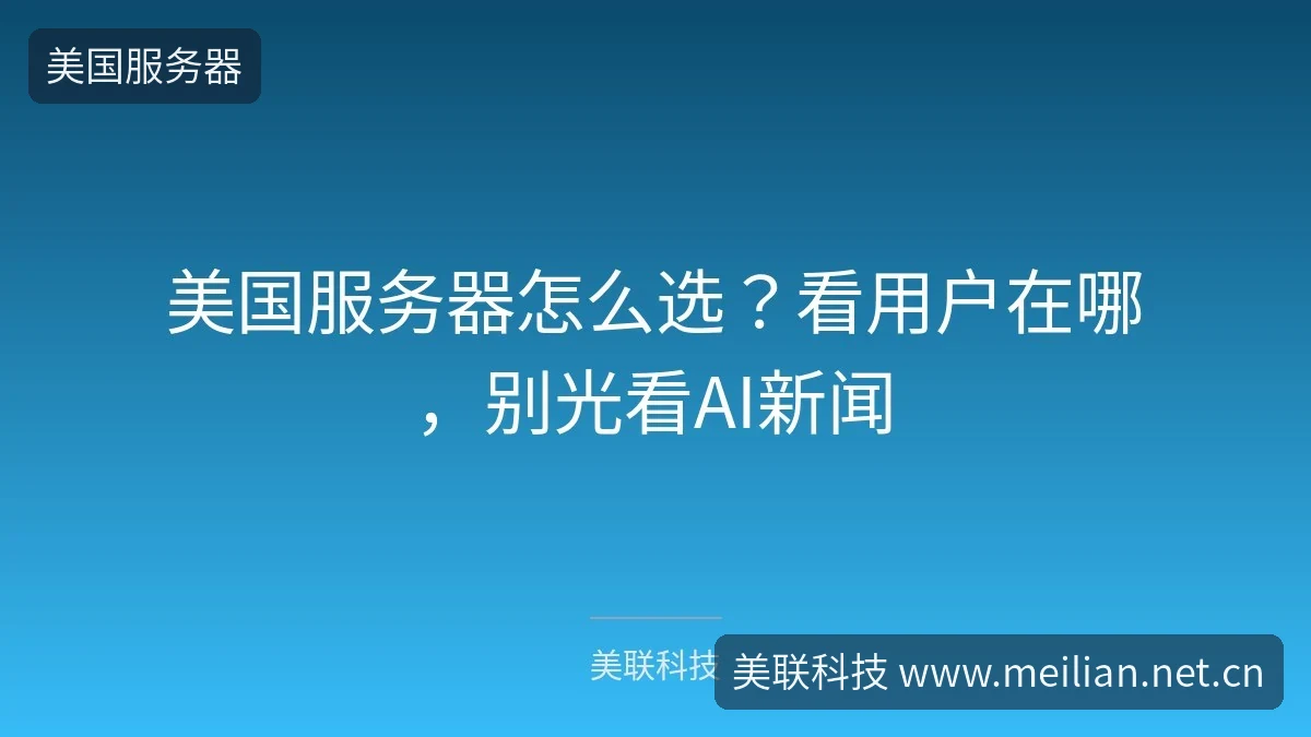 美国服务器怎么选?看用户在哪,别光看AI新闻-美联科技 美国服务器怎么选?看用户在哪,别光看AI新闻-美联科技