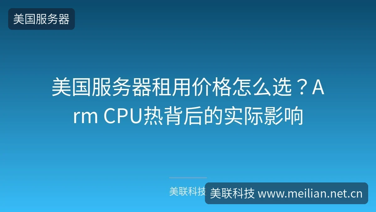 美国服务器租用价格怎么选?Arm CPU热背后的实际影响-美联科技 美国服务器租用价格怎么选?Arm CPU热背后的实际影响-美联科技